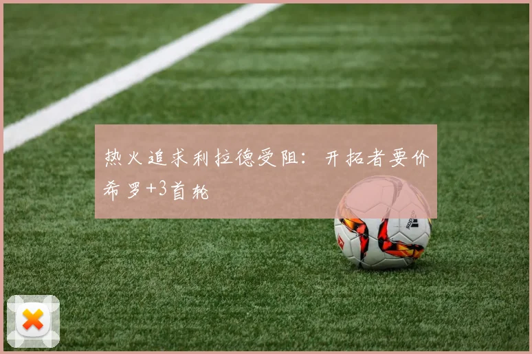 热火追求利拉德受阻：开拓者要价希罗+3首轮